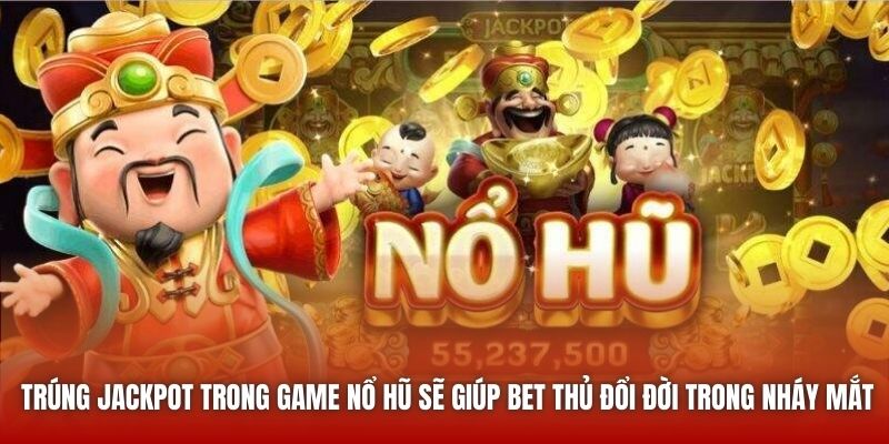 Trúng jackpot trong game nổ hũ sẽ giúp bet thủ đổi đời trong nháy mắt