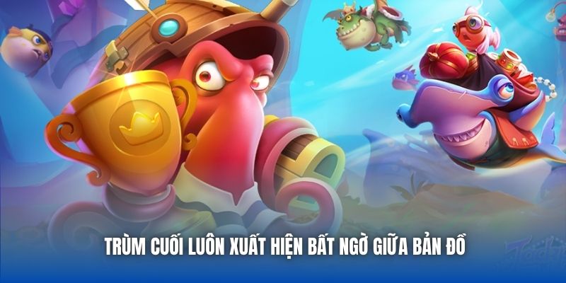Trùm cuối luôn xuất hiện bất ngờ giữa bản đồ