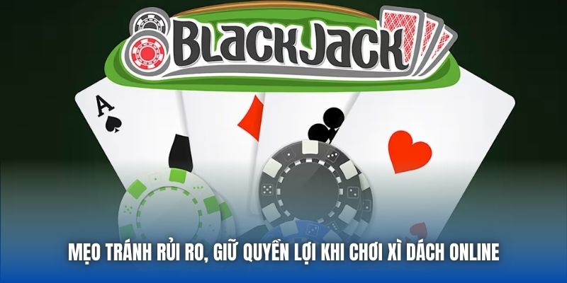 Mẹo tránh rủi ro, giữ quyền lợi khi chơi xì dách online